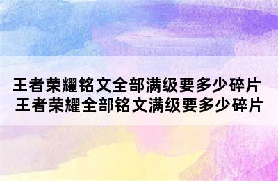 王者荣耀铭文全部满级要多少碎片 王者荣耀全部铭文满级要多少碎片